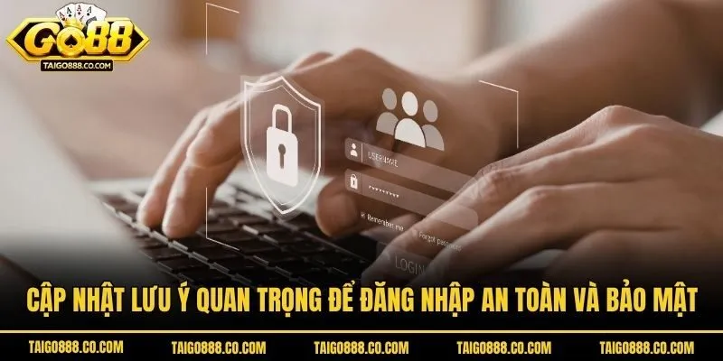 Cập nhật lưu ý quan trọng để đăng nhập an toàn và bảo mật