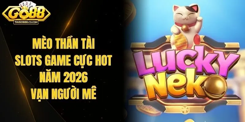 Mèo Thần Tài - Slots Game Cực Hot Năm 2026 Vạn Người Mê